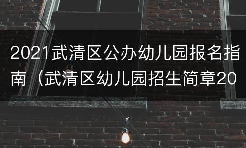 2021武清区公办幼儿园报名指南（武清区幼儿园招生简章2021）