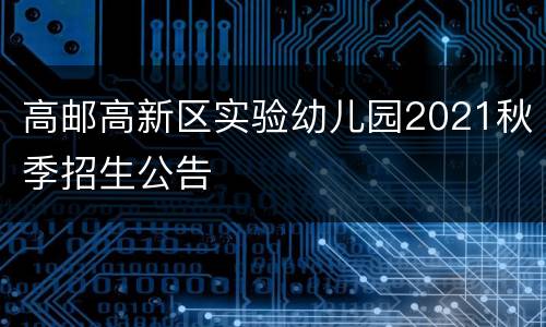 高邮高新区实验幼儿园2021秋季招生公告