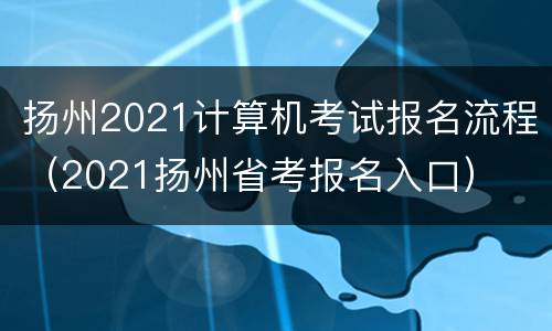 扬州2021计算机考试报名流程（2021扬州省考报名入口）