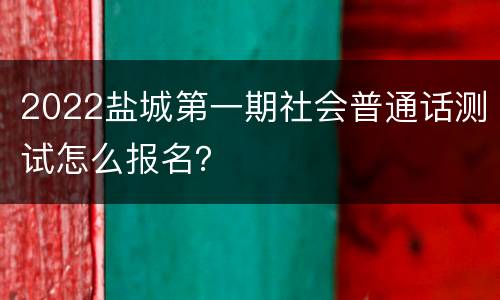 2022盐城第一期社会普通话测试怎么报名？