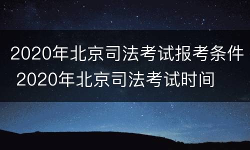 2020年北京司法考试报考条件 2020年北京司法考试时间