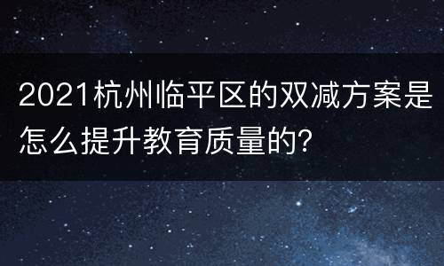 2021杭州临平区的双减方案是怎么提升教育质量的？