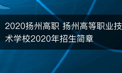 2020扬州高职 扬州高等职业技术学校2020年招生简章