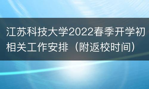 江苏科技大学2022春季开学初相关工作安排（附返校时间）