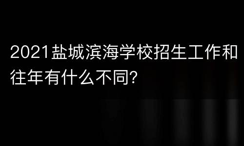 2021盐城滨海学校招生工作和往年有什么不同？