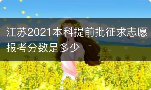 江苏2021本科提前批征求志愿报考分数是多少