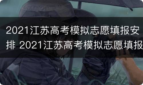 2021江苏高考模拟志愿填报安排 2021江苏高考模拟志愿填报入口