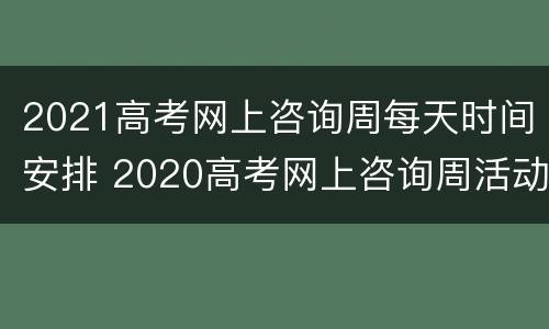 2021高考网上咨询周每天时间安排 2020高考网上咨询周活动