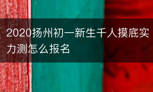 2020扬州初一新生千人摸底实力测怎么报名