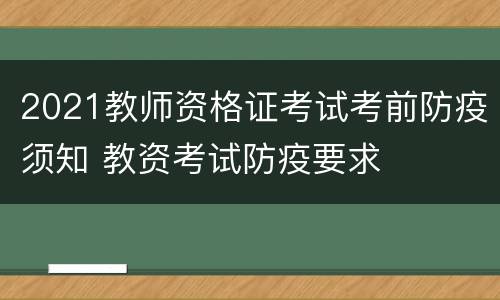 2021教师资格证考试考前防疫须知 教资考试防疫要求