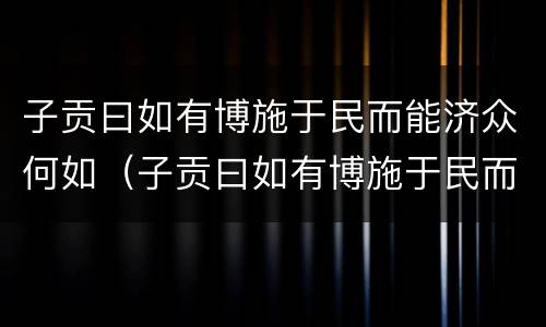 子贡曰如有博施于民而能济众何如（子贡曰如有博施于民而能济众何如可谓仁乎翻译）