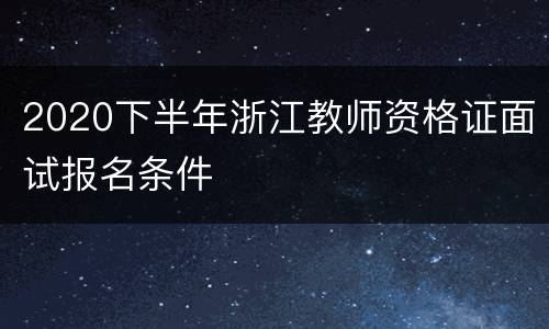 2020下半年浙江教师资格证面试报名条件