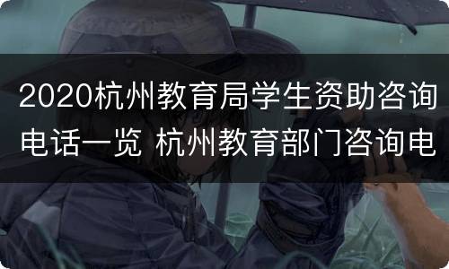 2020杭州教育局学生资助咨询电话一览 杭州教育部门咨询电话