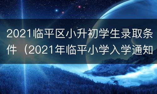 2021临平区小升初学生录取条件（2021年临平小学入学通知）