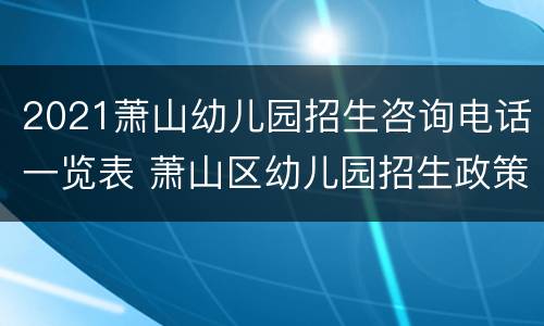 2021萧山幼儿园招生咨询电话一览表 萧山区幼儿园招生政策