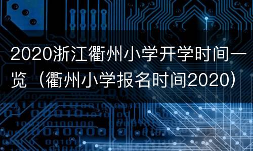 2020浙江衢州小学开学时间一览（衢州小学报名时间2020）