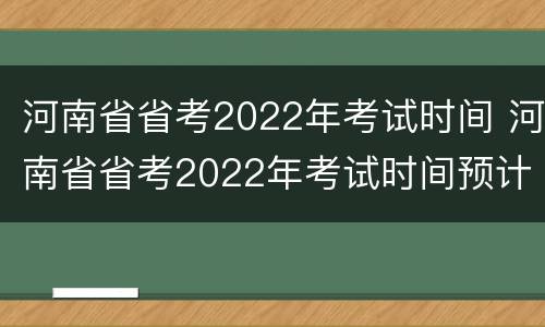 河南省省考2022年考试时间 河南省省考2022年考试时间预计