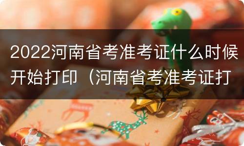 2022河南省考准考证什么时候开始打印（河南省考准考证打印截止时间）