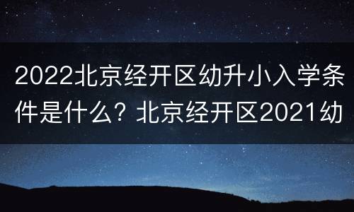 2022北京经开区幼升小入学条件是什么? 北京经开区2021幼升小