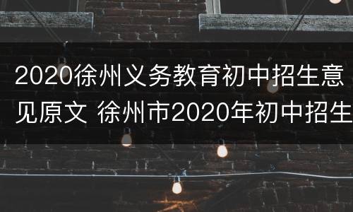 2020徐州义务教育初中招生意见原文 徐州市2020年初中招生政策