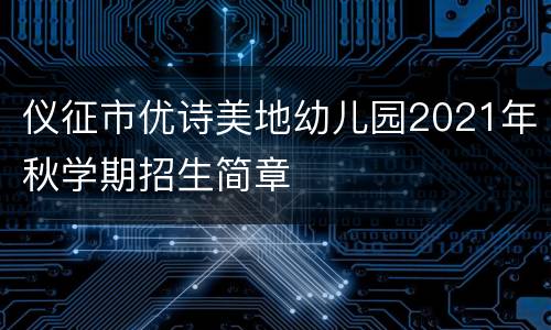 仪征市优诗美地幼儿园2021年秋学期招生简章