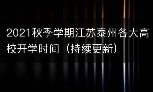 2021秋季学期江苏泰州各大高校开学时间（持续更新）