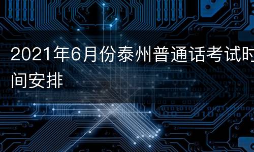 2021年6月份泰州普通话考试时间安排