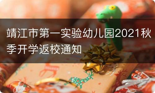 靖江市第一实验幼儿园2021秋季开学返校通知