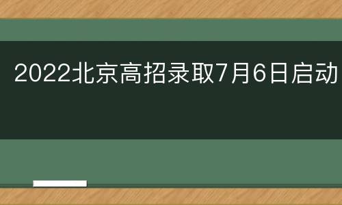 2022北京高招录取7月6日启动