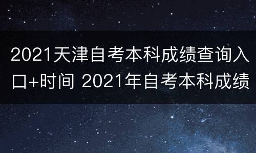 2021天津自考本科成绩查询入口+时间 2021年自考本科成绩查询时间