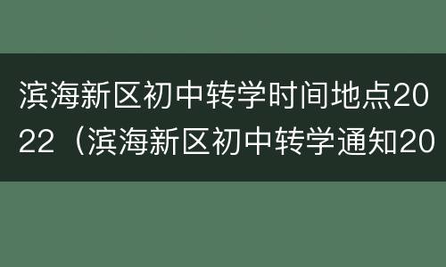 滨海新区初中转学时间地点2022（滨海新区初中转学通知2020年）