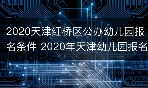 2020天津红桥区公办幼儿园报名条件 2020年天津幼儿园报名条件