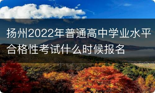 扬州2022年普通高中学业水平合格性考试什么时候报名