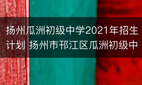 扬州瓜洲初级中学2021年招生计划 扬州市邗江区瓜洲初级中学