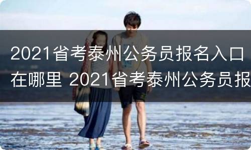 2021省考泰州公务员报名入口在哪里 2021省考泰州公务员报名入口在哪里查询