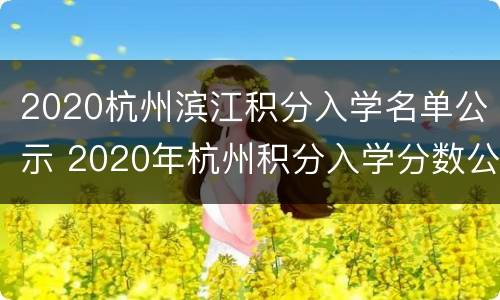 2020杭州滨江积分入学名单公示 2020年杭州积分入学分数公示