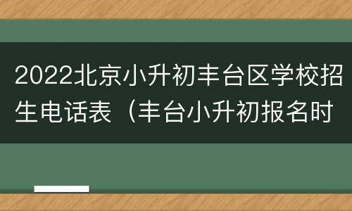 2022北京小升初丰台区学校招生电话表（丰台小升初报名时间）