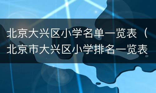 北京大兴区小学名单一览表（北京市大兴区小学排名一览表2020年）