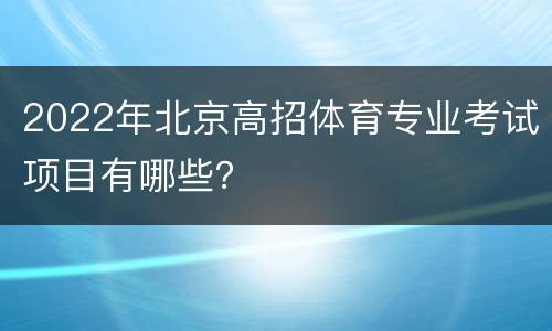 2022年北京高招体育专业考试项目有哪些？