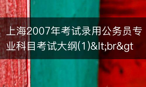 上海2007年考试录用公务员专业科目考试大纲(1)<br>