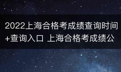 2022上海合格考成绩查询时间+查询入口 上海合格考成绩公布时间