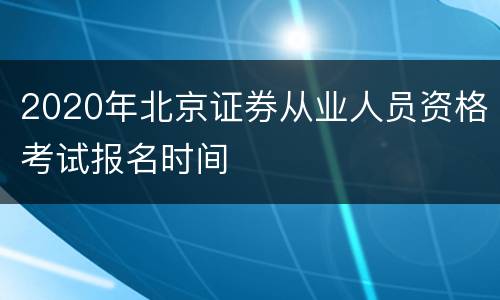 2020年北京证券从业人员资格考试报名时间