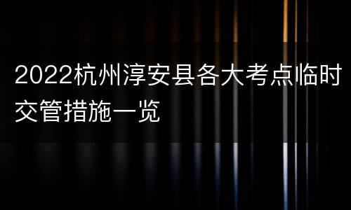 2022杭州淳安县各大考点临时交管措施一览