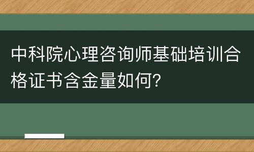 中科院心理咨询师基础培训合格证书含金量如何？