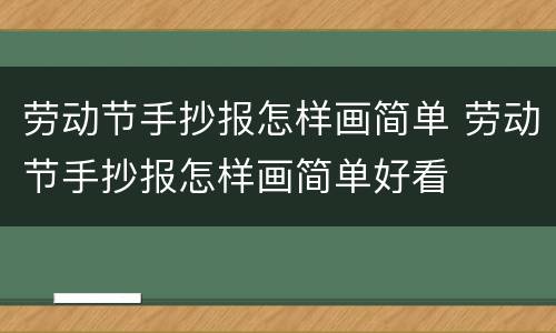 劳动节手抄报怎样画简单 劳动节手抄报怎样画简单好看