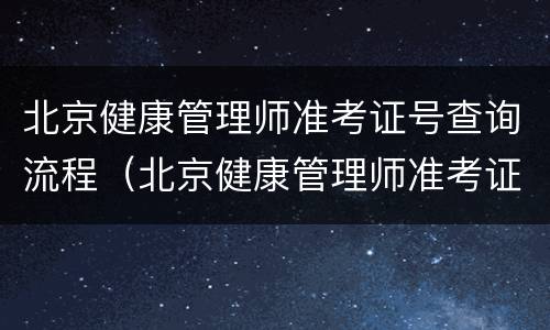 北京健康管理师准考证号查询流程（北京健康管理师准考证号查询流程图）