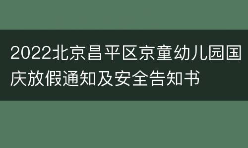 2022北京昌平区京童幼儿园国庆放假通知及安全告知书