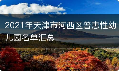 2021年天津市河西区普惠性幼儿园名单汇总