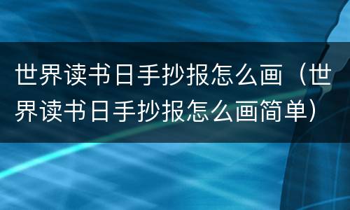 世界读书日手抄报怎么画（世界读书日手抄报怎么画简单）