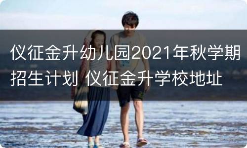 仪征金升幼儿园2021年秋学期招生计划 仪征金升学校地址